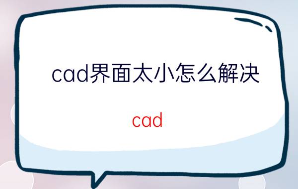 cad界面太小怎么解决 cad 界面如何恢复常用界面？